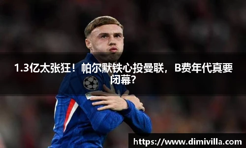 1.3亿太张狂！帕尔默铁心投曼联，B费年代真要闭幕？