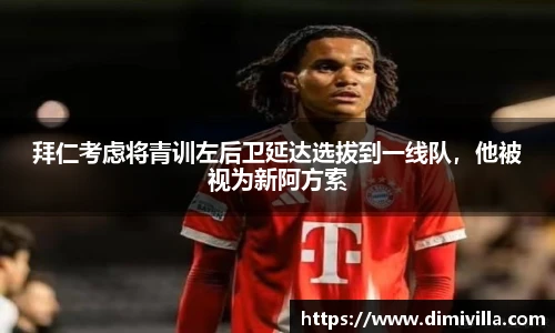 拜仁考虑将青训左后卫延达选拔到一线队，他被视为新阿方索