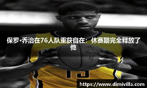 保罗·乔治在76人队重获自在：休赛期完全释放了他