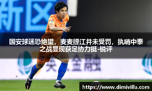 国安球迷恐绝望，麦麦提江并未受罚，执哨中泰之战显现获足协力挺-锐评