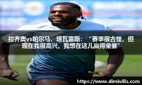 拉齐奥vs帕尔马，塔瓦雷斯：“赛季很古怪，但现在我很高兴。我想在这儿赢得荣誉”