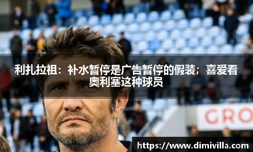 利扎拉祖：补水暂停是广告暂停的假装；喜爱看奥利塞这种球员